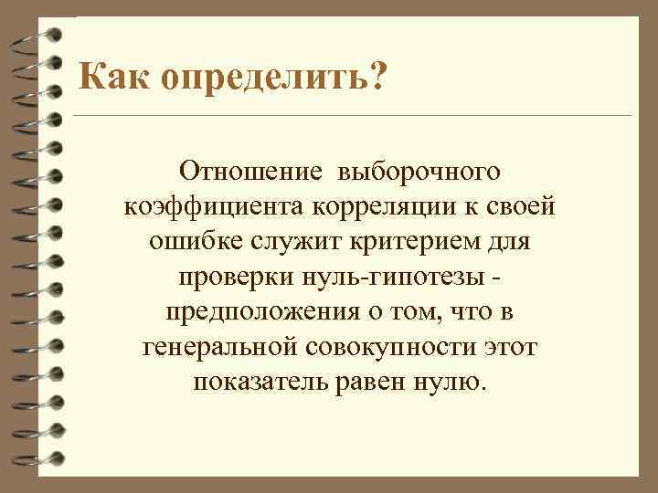 Как определить? Отношение выборочного коэффициента корреляции к своей ошибке служит критерием для проверки нуль-гипотезы