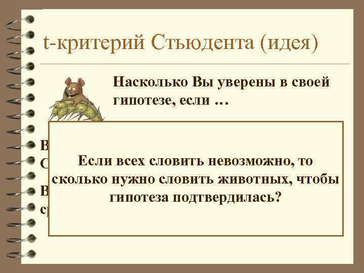 t-критерий Стьюдента (идея) Насколько Вы уверены в своей гипотезе, если … Вы словили одного
