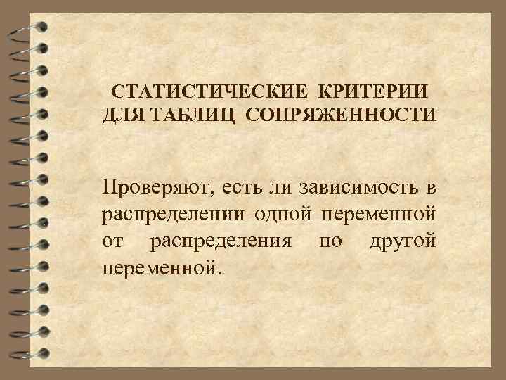 СТАТИСТИЧЕСКИЕ КРИТЕРИИ ДЛЯ ТАБЛИЦ СОПРЯЖЕННОСТИ Проверяют, есть ли зависимость в распределении одной переменной от