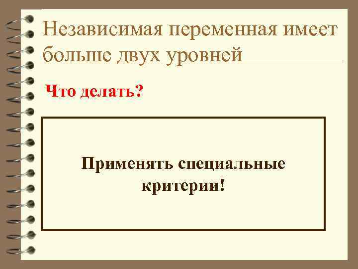 Независимая переменная имеет больше двух уровней Что делать? Применять специальные критерии! 