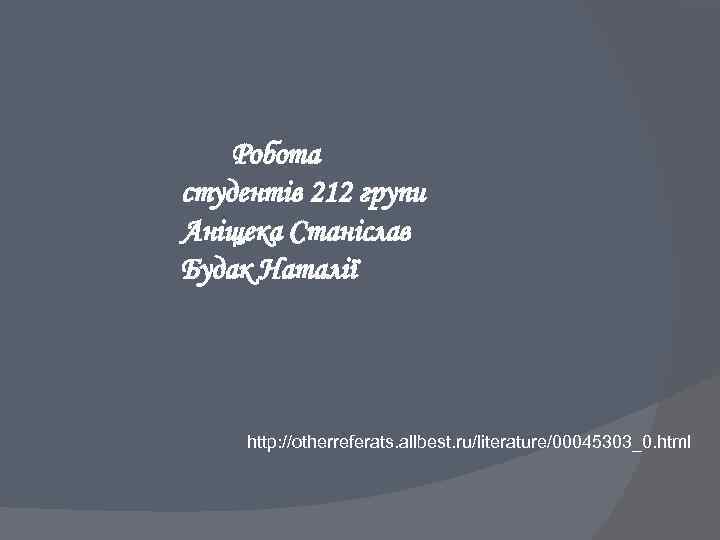 Робота студентів 212 групи Аніщека Станіслав Будак Наталії http: //otherreferats. allbest. ru/literature/00045303_0. html 