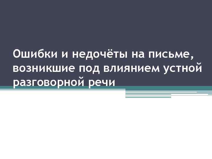 Ошибки и недочёты на письме, возникшие под влиянием устной разговорной речи 