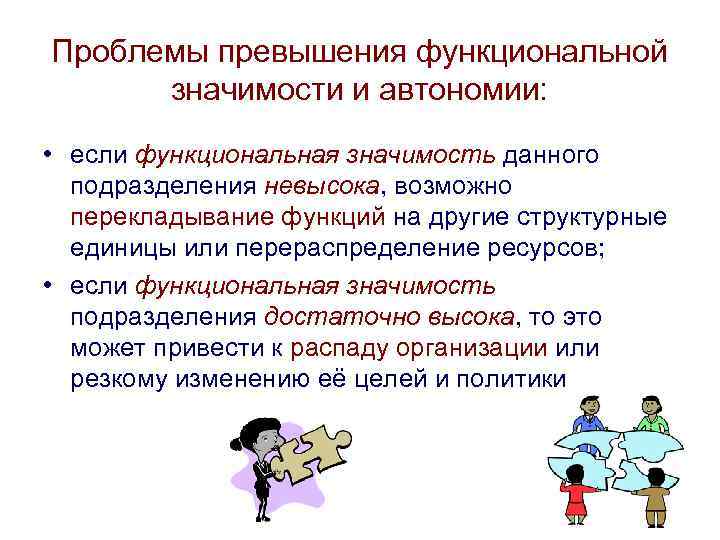 Проблемы превышения функциональной значимости и автономии: • если функциональная значимость данного подразделения невысока, возможно