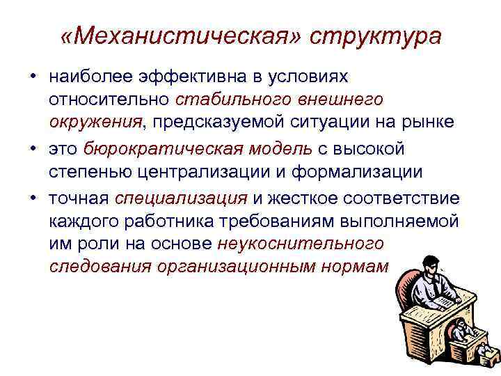  «Механистическая» структура • наиболее эффективна в условиях относительно стабильного внешнего окружения, предсказуемой ситуации