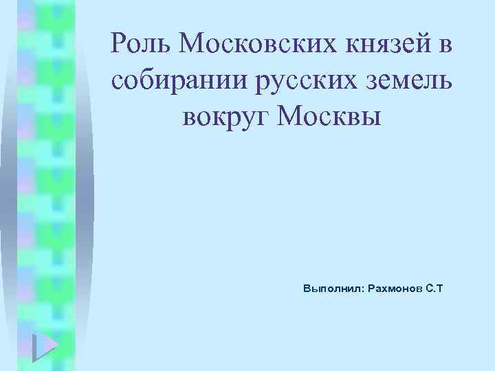 Роль Московских князей в собирании русских земель вокруг Москвы Выполнил: Рахмонов С. Т 