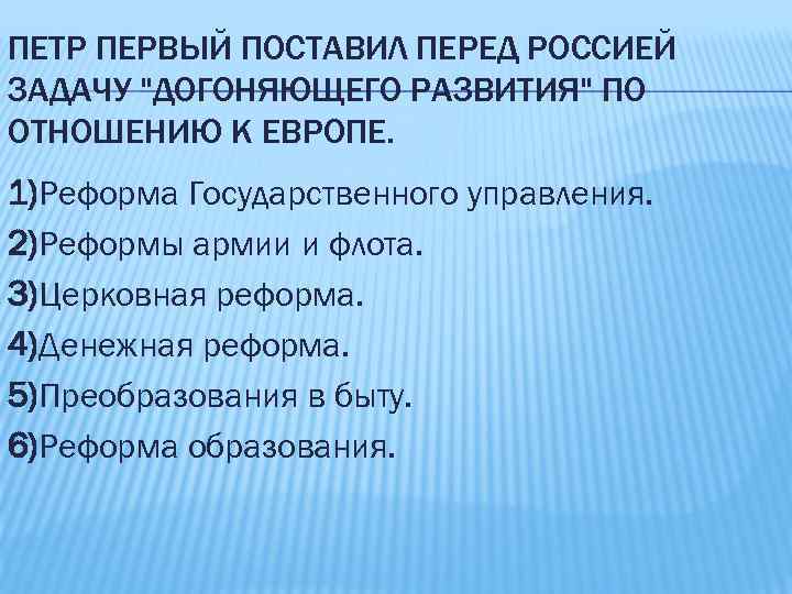 ПЕТР ПЕРВЫЙ ПОСТАВИЛ ПЕРЕД РОССИЕЙ ЗАДАЧУ "ДОГОНЯЮЩЕГО РАЗВИТИЯ" ПО ОТНОШЕНИЮ К ЕВРОПЕ. 1)Реформа Государственного