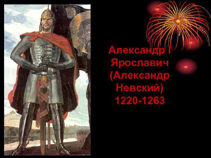 Александр I Ярославич (Александр Невский) 1220 -1263 
