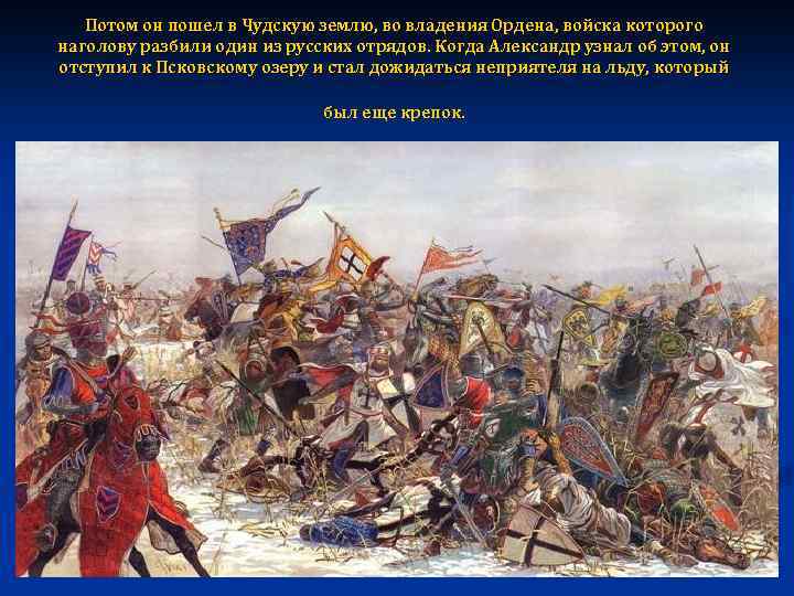 Потом он пошел в Чудскую землю, во владения Ордена, войска которого наголову разбили один