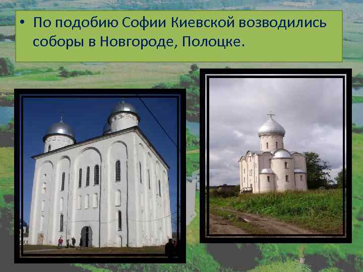  • По подобию Софии Киевской возводились соборы в Новгороде, Полоцке. 