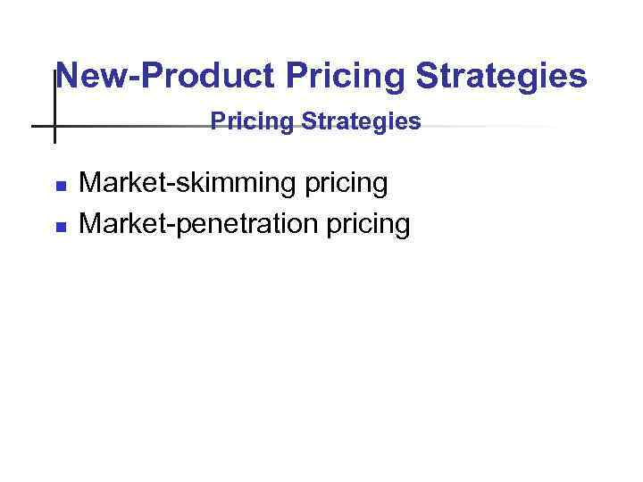 New-Product Pricing Strategies n n Market-skimming pricing Market-penetration pricing 