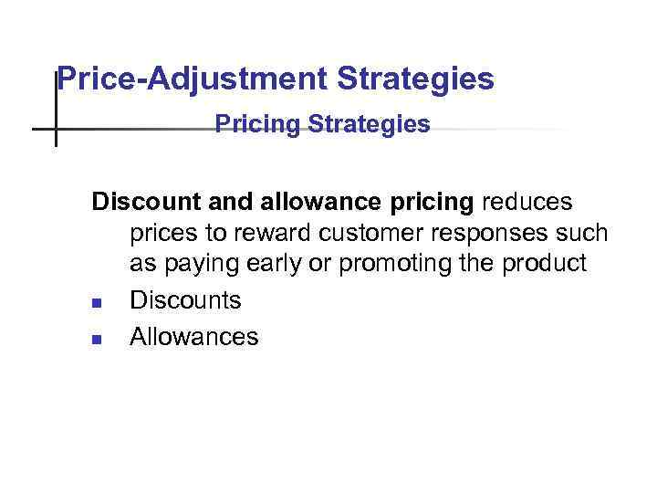 Price-Adjustment Strategies Pricing Strategies Discount and allowance pricing reduces prices to reward customer responses