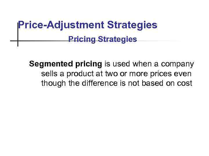 Price-Adjustment Strategies Pricing Strategies Segmented pricing is used when a company sells a product