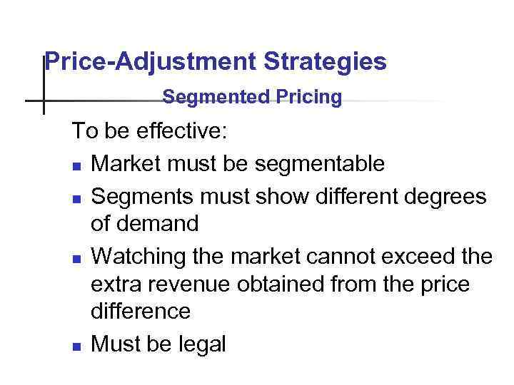 Price-Adjustment Strategies Segmented Pricing To be effective: n Market must be segmentable n Segments