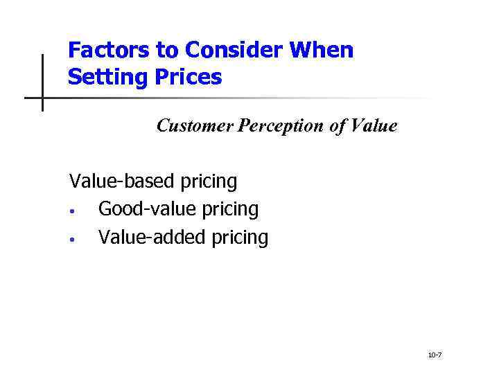 Factors to Consider When Setting Prices Customer Perception of Value-based pricing • Good-value pricing