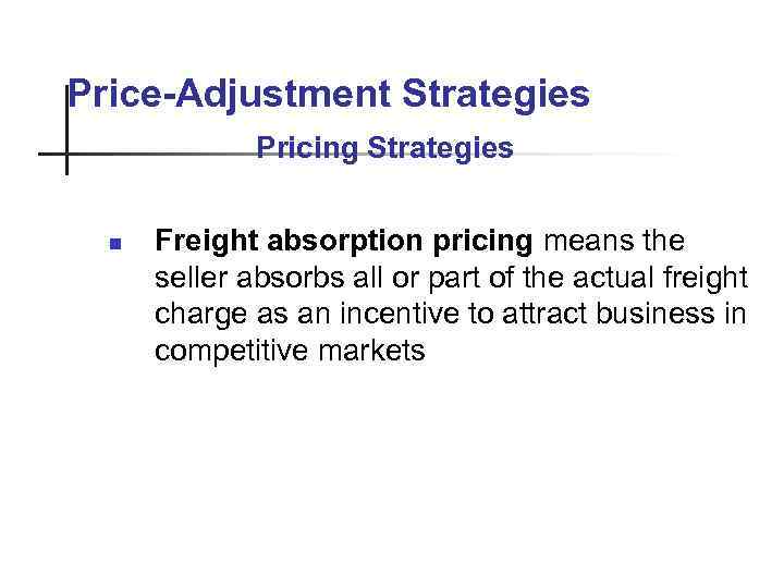 Price-Adjustment Strategies Pricing Strategies n Freight absorption pricing means the seller absorbs all or