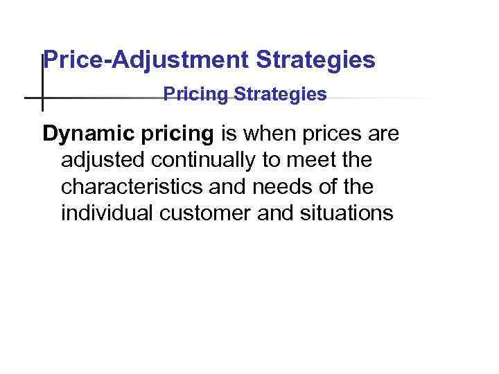 Price-Adjustment Strategies Pricing Strategies Dynamic pricing is when prices are adjusted continually to meet