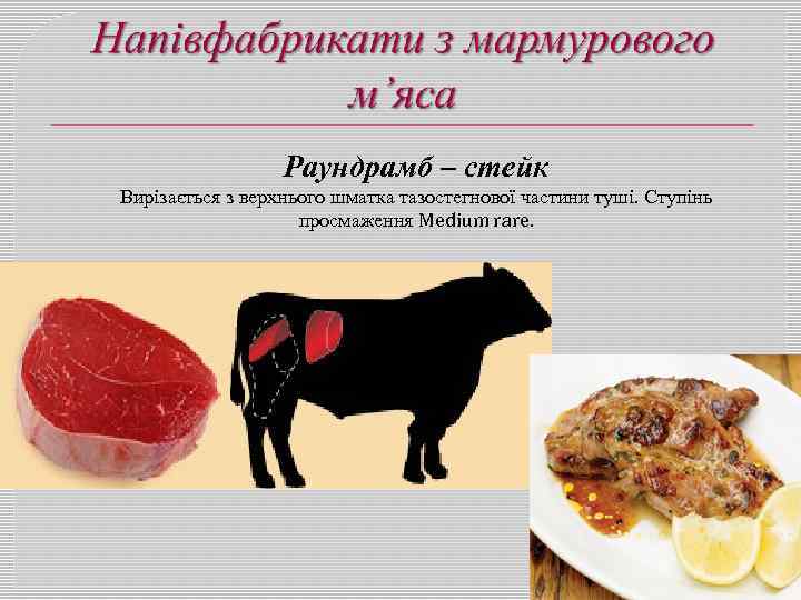 Раундрамб – стейк Вирізається з верхнього шматка тазостегнової частини туші. Ступінь просмаження Medium rare.