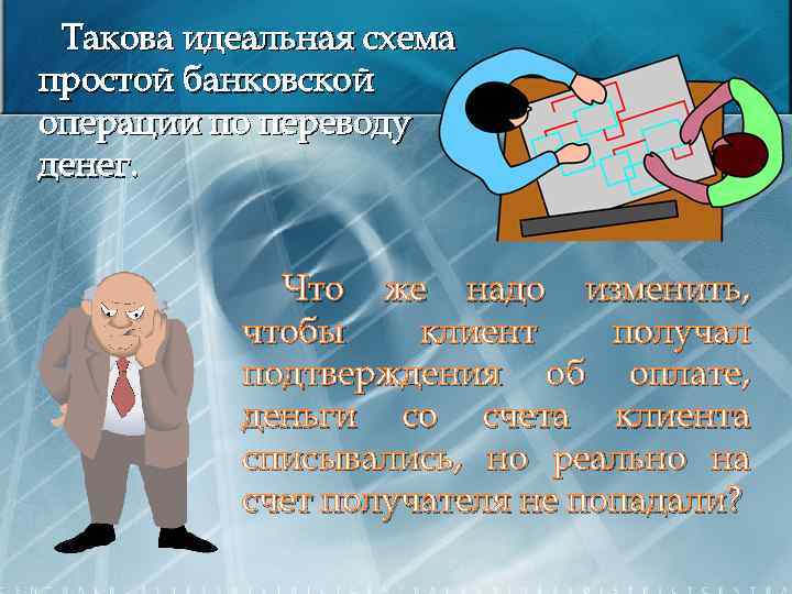 Такова идеальная схема простой банковской операции по переводу денег. Что же надо изменить, чтобы