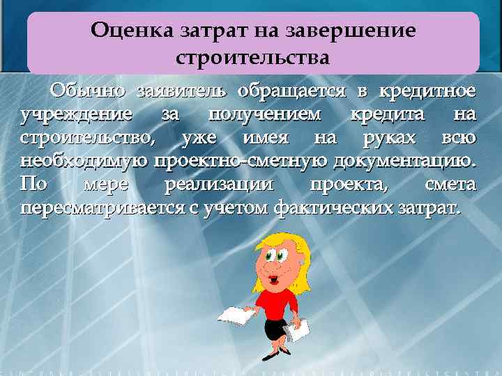 Оценка затрат на завершение строительства Обычно заявитель обращается в кредитное учреждение за получением кредита