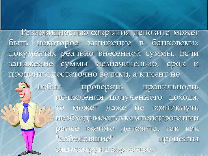 Разновидностью сокрытия депозита может быть некоторое занижение в банковских документах реально внесенной суммы. Если
