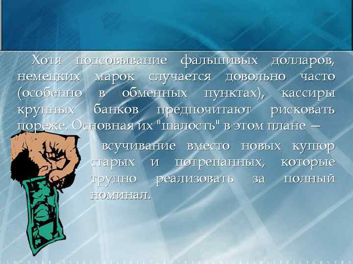 Хотя подсовывание фальшивых долларов, немецких марок случается довольно часто (особенно в обменных пунктах), кассиры