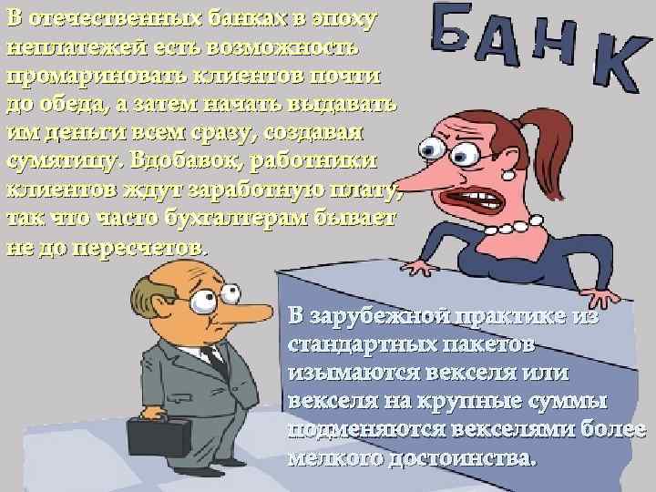 В отечественных банках в эпоху неплатежей есть возможность промариновать клиентов почти до обеда, а