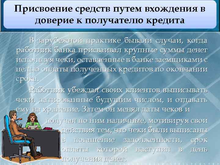 Присвоение средств путем вхождения в доверие к получателю кредита В зарубежной практике бывали случаи,
