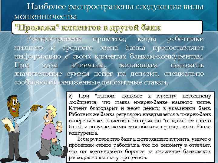 Наиболее распространены следующие виды мошенничества "Продажа" клиентов в другой банк Распространена практика, когда работники