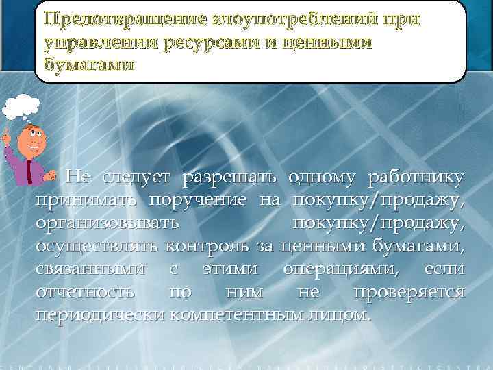 Предотвращение злоупотреблений при управлении ресурсами и ценными бумагами Не следует разрешать одному работнику принимать