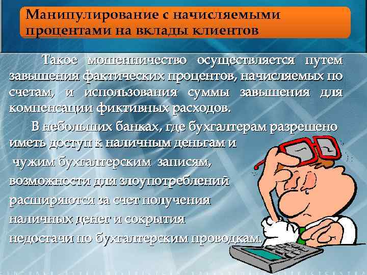 Манипулирование с начисляемыми процентами на вклады клиентов Такое мошенничество осуществляется путем завышения фактических процентов,
