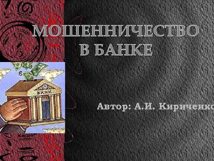 МОШЕННИЧЕСТВО В БАНКЕ Автор: А. И. Кириченко 