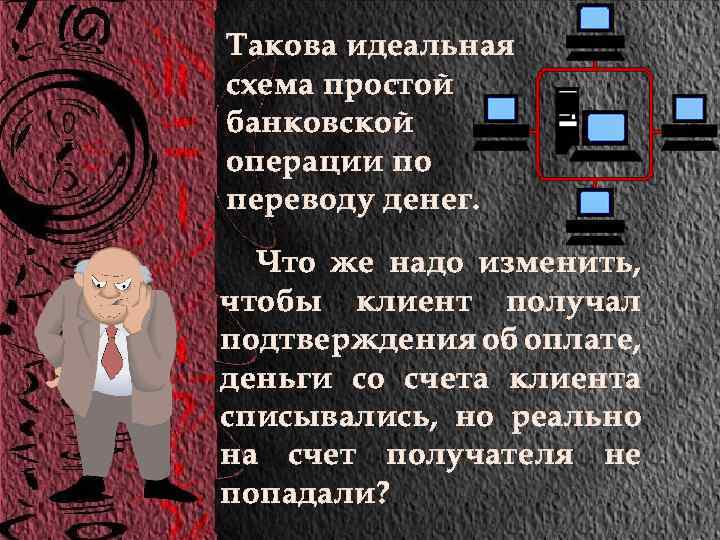 Такова идеальная схема простой банковской операции по переводу денег. Что же надо изменить, чтобы