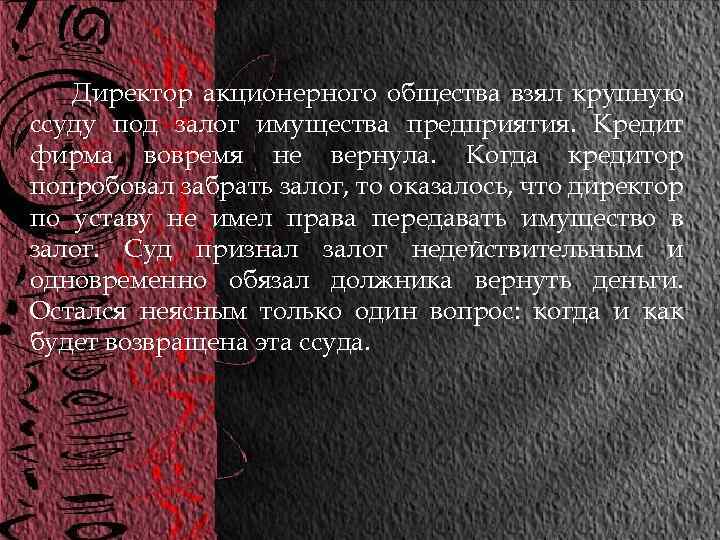 Директор акционерного общества взял крупную ссуду под залог имущества предприятия. Кредит фирма вовремя не