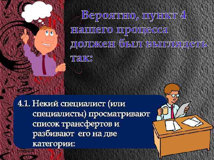 Вероятно, пункт 4 нашего процесса должен был выглядеть так: 4. 1. Некий специалист (или