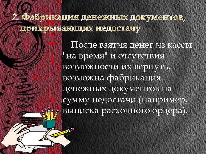 2. Фабрикация денежных документов, прикрывающих недостачу После взятия денег из кассы "на время" и