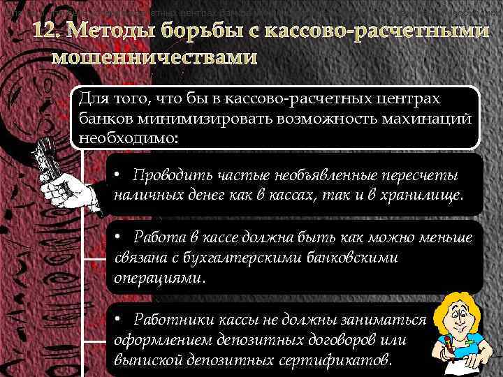 Для того, что бы в кассово-расчетных центрах банков минимизировать возможность махинаций необходимо: 12. Методы