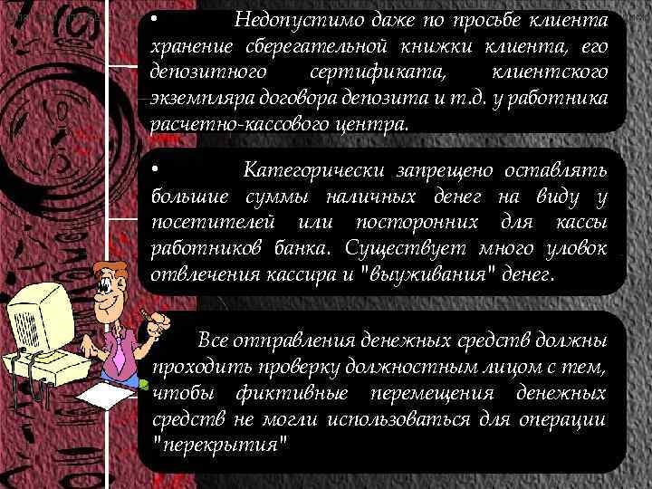  • Недопустимо даже по просьбе клиента хранение сберегательной книжки клиента, его депозитного сертификата,