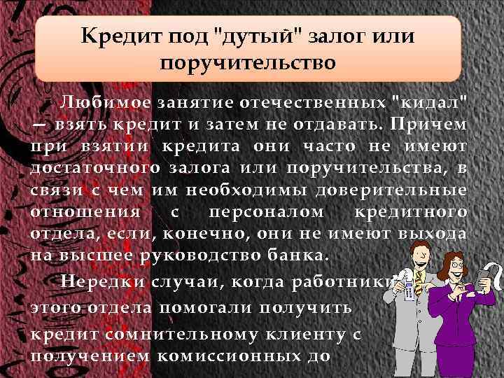 Кредит под "дутый" залог или поручительство Любимое занятие отечественных "кидал" — взять кредит и