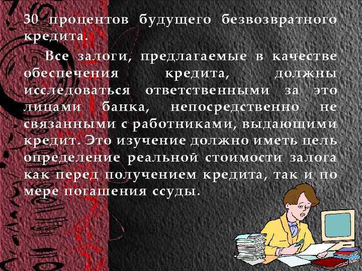 30 процентов будущего безвозвратного кредита. Все залоги, предлагаемые в качестве обеспечения кредита, должны исследоваться