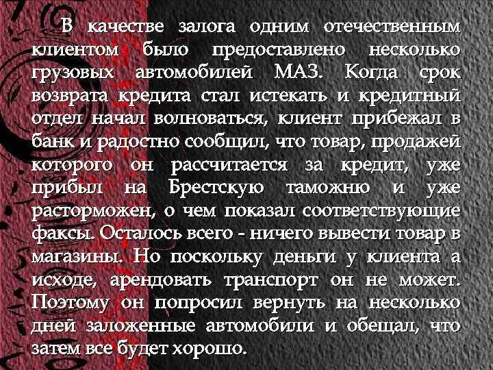 В качестве залога одним отечественным клиентом было предоставлено несколько грузовых автомобилей МАЗ. Когда срок