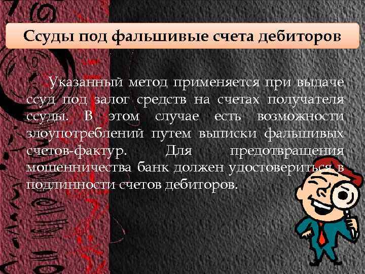 Ссуды под фальшивые счета дебиторов Указанный метод применяется при выдаче ссуд под залог средств