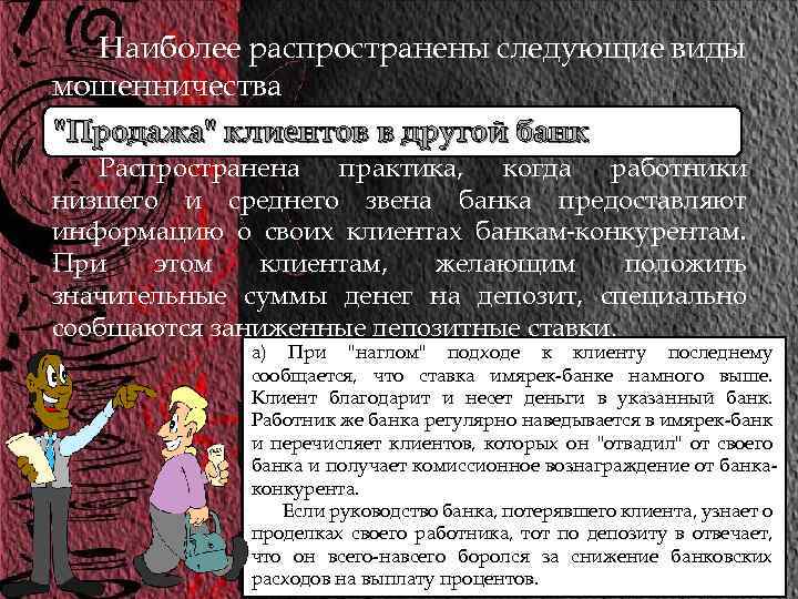 Наиболее распространены следующие виды мошенничества "Продажа" клиентов в другой банк Распространена практика, когда работники