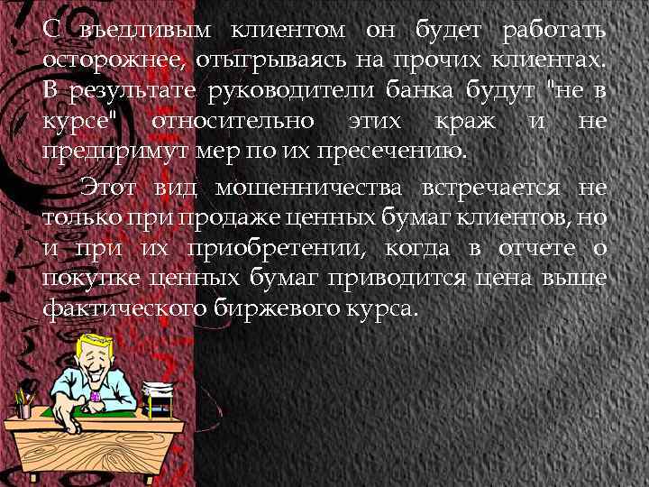 С въедливым клиентом он будет работать осторожнее, отыгрываясь на прочих клиентах. В результате руководители