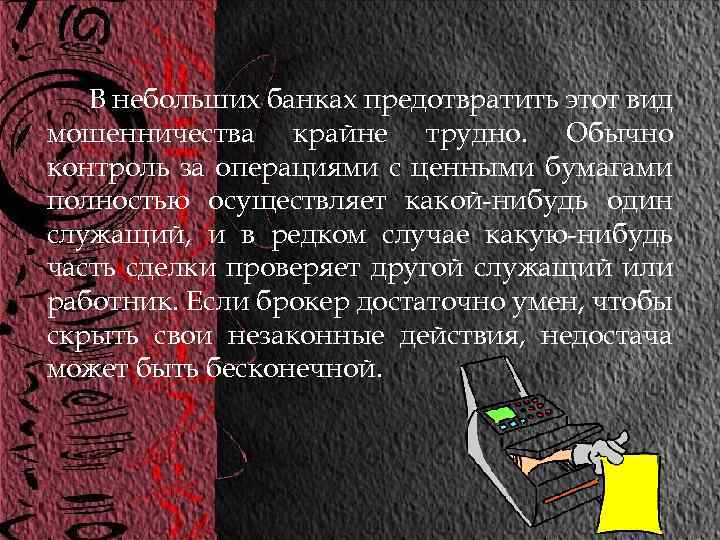 В небольших банках предотвратить этот вид мошенничества крайне трудно. Обычно контроль за операциями с