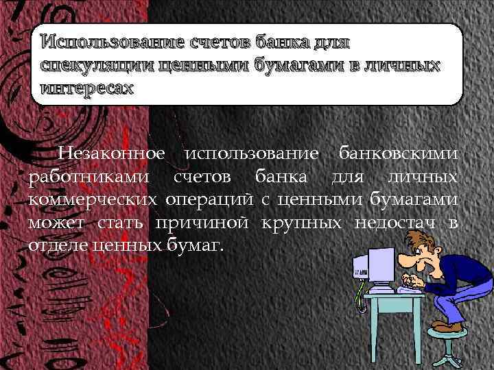 Использование счетов банка для спекуляции ценными бумагами в личных интересах Незаконное использование банковскими работниками