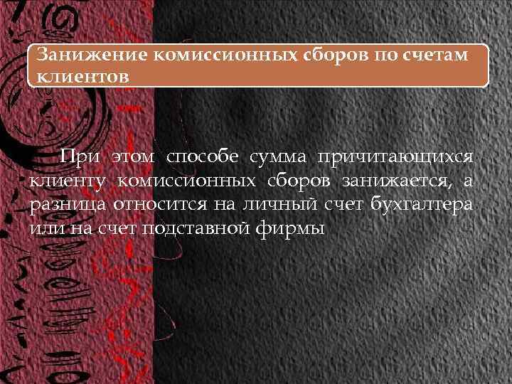 Занижение комиссионных сборов по счетам клиентов. При этом способе сумма причитающихся клиенту комиссионных сборов