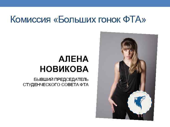 Комиссия «Больших гонок ФТА» АЛЕНА НОВИКОВА БЫВШИЙ ПРЕДСЕДАТЕЛЬ СТУДЕНЧЕСКОГО СОВЕТА ФТА 