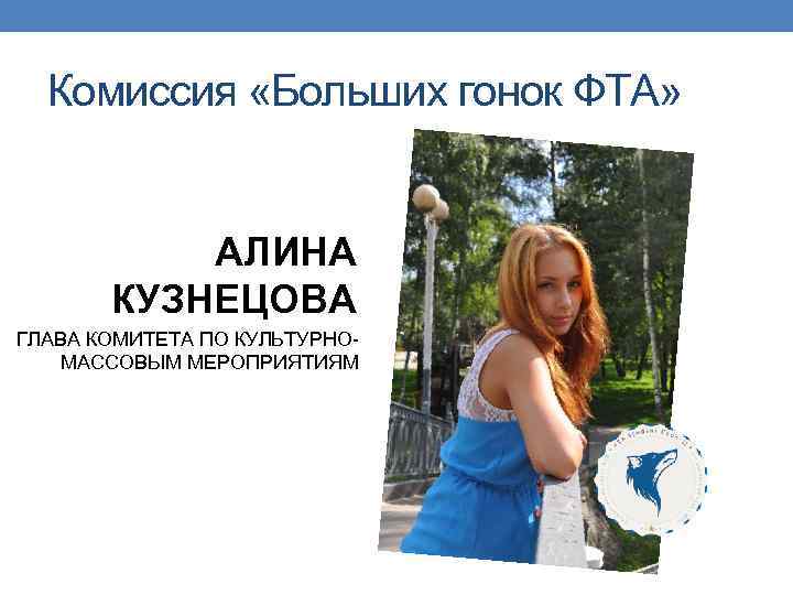 Комиссия «Больших гонок ФТА» АЛИНА КУЗНЕЦОВА ГЛАВА КОМИТЕТА ПО КУЛЬТУРНОМАССОВЫМ МЕРОПРИЯТИЯМ 