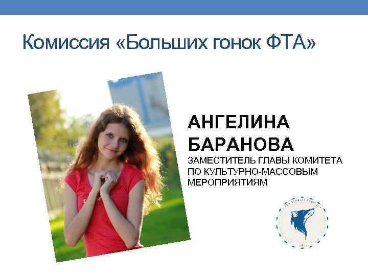 Комиссия «Больших гонок ФТА» АНГЕЛИНА БАРАНОВА ЗАМЕСТИТЕЛЬ ГЛАВЫ КОМИТЕТА ПО КУЛЬТУРНО-МАССОВЫМ МЕРОПРИЯТИЯМ 