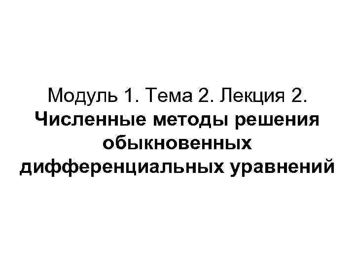 Модуль 1. Тема 2. Лекция 2. Численные методы решения обыкновенных дифференциальных уравнений 